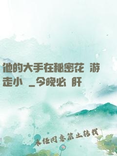 他的大手在秘密花園游走小說