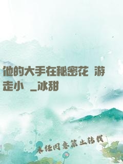 他的大手在秘密花園游走小說