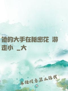 他的大手在秘密花園游走小說