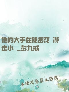 他的大手在秘密花園游走小說