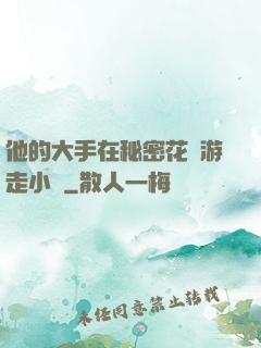 他的大手在秘密花園游走小說