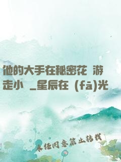 他的大手在秘密花園游走小說
