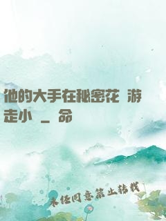 他的大手在秘密花園游走小說