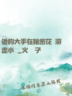 他的大手在秘密花園游走小說