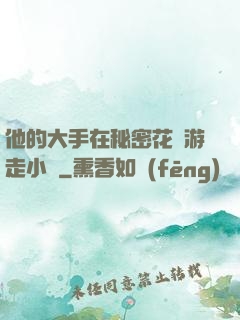 他的大手在秘密花園游走小說