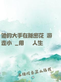 他的大手在秘密花園游走小說