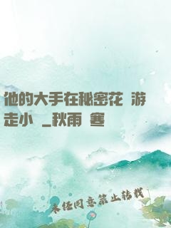 他的大手在秘密花園游走小說