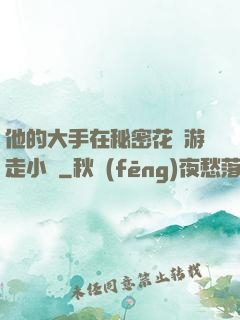 他的大手在秘密花園游走小說