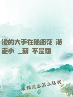 他的大手在秘密花園游走小說