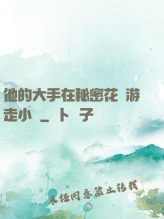 他的大手在秘密花園游走小說