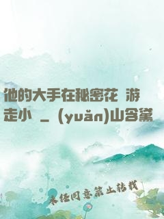 他的大手在秘密花園游走小說