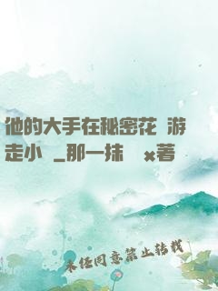 他的大手在秘密花園游走小說