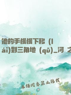 他的手慢慢下移來(lái)到三角地區(qū)