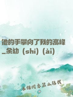 他的手攀向了我的高峰