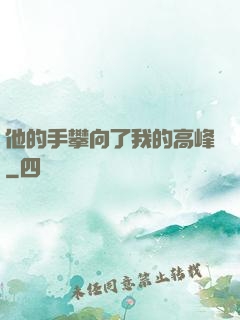 他的手攀向了我的高峰