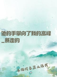 他的手攀向了我的高峰