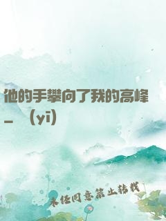 他的手攀向了我的高峰
