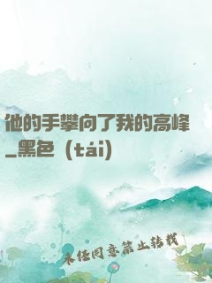 他的手攀向了我的高峰