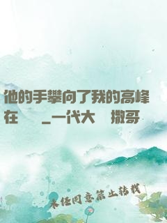 他的手攀向了我的高峰在線閱讀