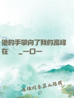 他的手攀向了我的高峰在線閱讀
