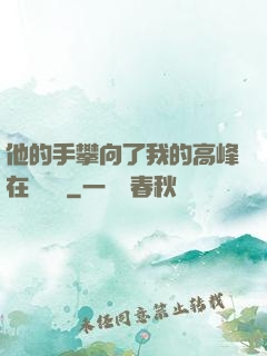 他的手攀向了我的高峰在線閱讀