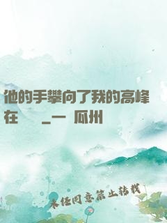 他的手攀向了我的高峰在線閱讀