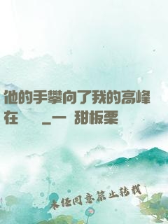 他的手攀向了我的高峰在線閱讀