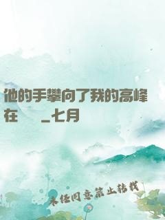 他的手攀向了我的高峰在線閱讀