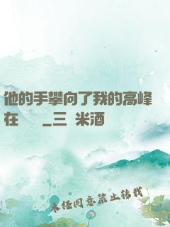 他的手攀向了我的高峰在線閱讀