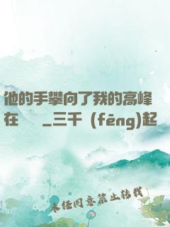 他的手攀向了我的高峰在線閱讀