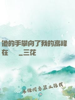 他的手攀向了我的高峰在線閱讀