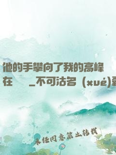 他的手攀向了我的高峰在線閱讀