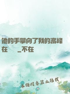 他的手攀向了我的高峰在線閱讀