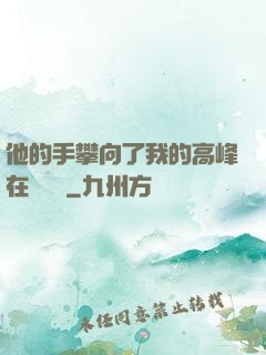 他的手攀向了我的高峰在線閱讀