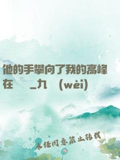 他的手攀向了我的高峰在線閱讀