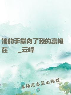 他的手攀向了我的高峰在線閱讀