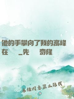 他的手攀向了我的高峰在線閱讀