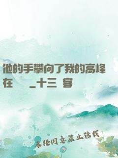他的手攀向了我的高峰在線閱讀