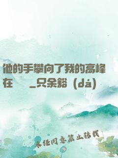 他的手攀向了我的高峰在線閱讀