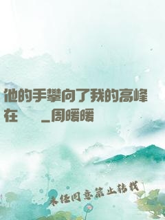 他的手攀向了我的高峰在線閱讀