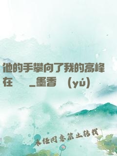 他的手攀向了我的高峰在線閱讀