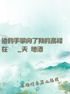 他的手攀向了我的高峰在線閱讀