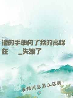 他的手攀向了我的高峰在線閱讀