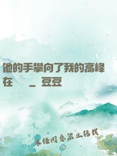 他的手攀向了我的高峰在線閱讀