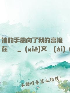 他的手攀向了我的高峰在線閱讀
