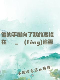 他的手攀向了我的高峰在線閱讀