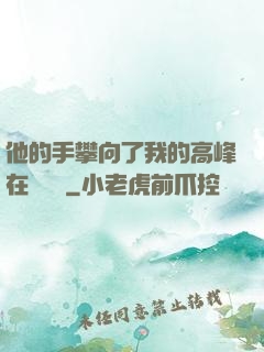 他的手攀向了我的高峰在線閱讀