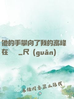 他的手攀向了我的高峰在線閱讀
