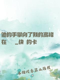 他的手攀向了我的高峰在線閱讀