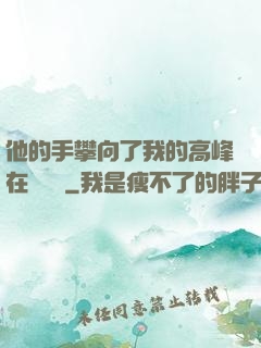 他的手攀向了我的高峰在線閱讀
